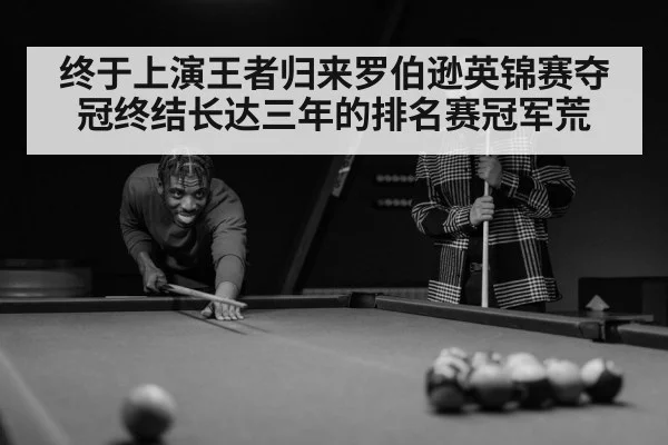 终于上演王者归来罗伯逊英锦赛夺冠终结长达三年的排名赛冠军荒