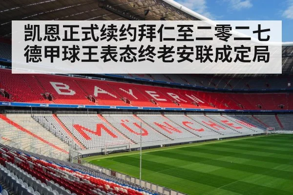 凯恩正式续约拜仁至二零二七德甲球王表态终老安联成定局