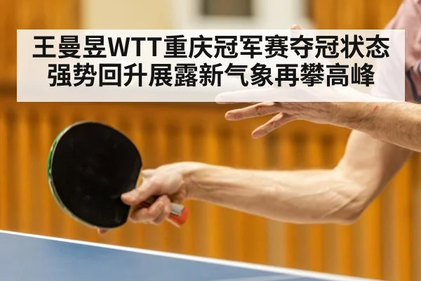 王曼昱WTT重庆冠军赛夺冠状态强势回升展露新气象再攀高峰