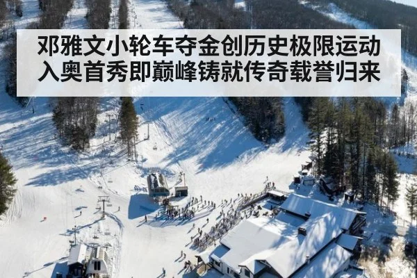 邓雅文小轮车夺金创历史极限运动入奥首秀即巅峰铸就传奇载誉归来
