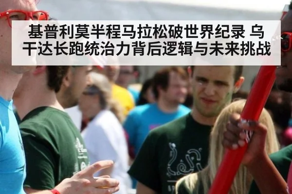 基普利莫半程马拉松破世界纪录 乌干达长跑统治力背后逻辑与未来挑战