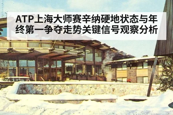 ATP上海大师赛辛纳硬地状态与年终第一争夺走势关键信号观察分析