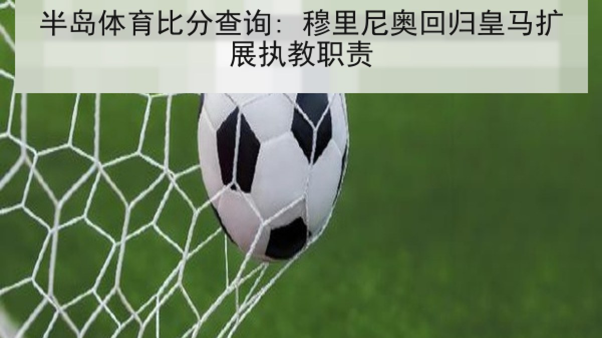 半岛体育比分查询: 穆里尼奥回归皇马扩展执教职责