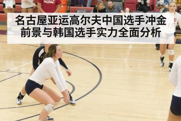 名古屋亚运高尔夫中国选手冲金前景与韩国选手实力全面分析