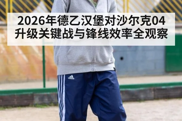 2026年德乙汉堡对沙尔克04升级关键战与锋线效率全观察